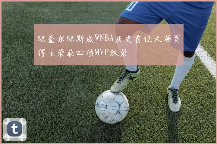 琼奎尔琼斯成WNBA历史首位大满贯得主荣获四项MVP殊荣