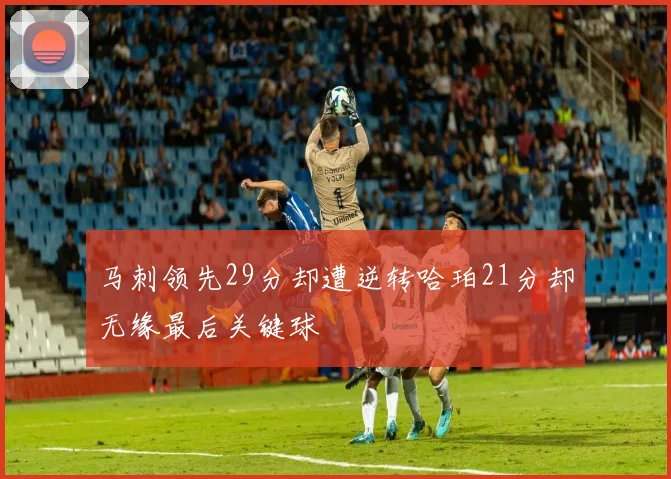 马刺领先29分却遭逆转哈珀21分却无缘最后关键球