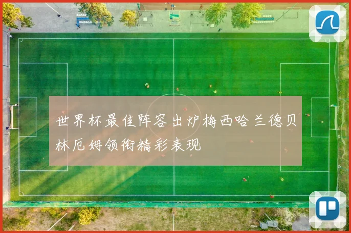 世界杯最佳阵容出炉梅西哈兰德贝林厄姆领衔精彩表现