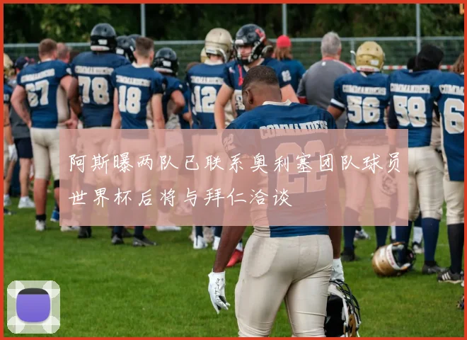 阿斯曝两队已联系奥利塞团队球员世界杯后将与拜仁洽谈