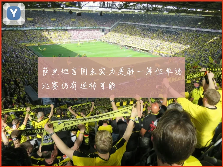 萨里坦言国米实力更胜一筹但单场比赛仍有逆转可能