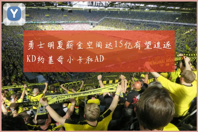 勇士明夏薪金空间达15亿有望追逐KD约基奇小卡和AD