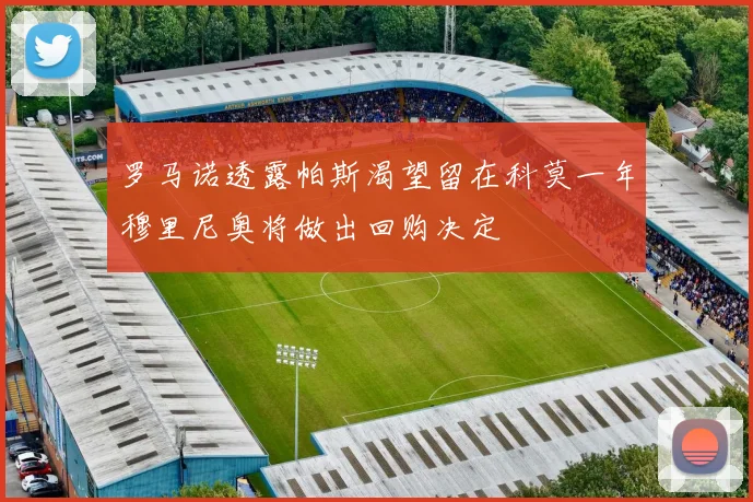 罗马诺透露帕斯渴望留在科莫一年穆里尼奥将做出回购决定