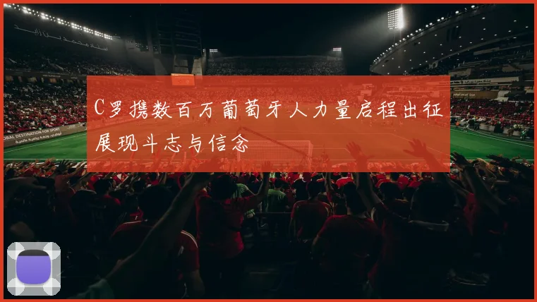 C罗携数百万葡萄牙人力量启程出征展现斗志与信念