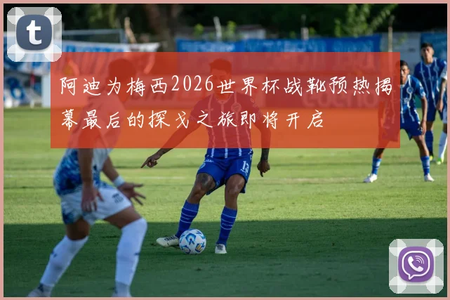 阿迪为梅西2026世界杯战靴预热揭幕最后的探戈之旅即将开启