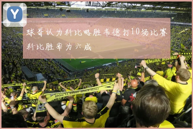 球哥认为科比略胜韦德打10场比赛科比胜率为六成