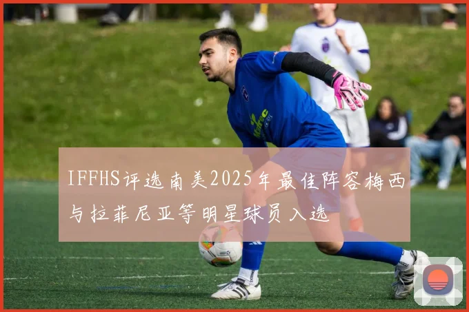 IFFHS评选南美2025年最佳阵容梅西与拉菲尼亚等明星球员入选