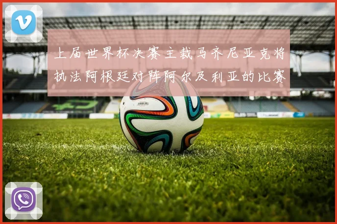 上届世界杯决赛主裁马齐尼亚克将执法阿根廷对阵阿尔及利亚的比赛